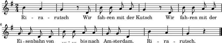 \relative g' {
\key g \major \time 2/4 \autoBeamOff h a g r8 d h' h a a g4 r8 d h' h a a g g d d h' h a a g g d4 h' a g r \bar "|."
}
\addlyrics
{
Ri -- ra -- rutsch
Wir fah -- ren mit der Kutsch
Wir fah -- ren mit der Ei -- sen -- bahn
von … -- … bis nach Am -- ster -- dam.
Ri -- ra -- rutsch.
}