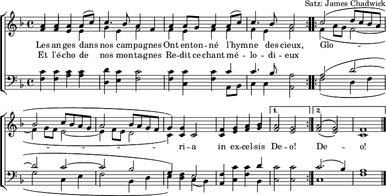 \header { tagline = ##f arranger = "Satz: James Chadwick" }
\paper { #(set-paper-size "a4") }
\layout { indent = 0 \context { \Score \remove "Bar_number_engraver" } }
global = { \key f \major \time 4/4 }
verse = \lyricmode {
An -- gels we have heard on high
Sweet -- ly sing -- ing o'er the plains,
\repeat volta 2 { Glo -- ri -- a in ex -- cel -- sis } \alternative { { De -- o! } { De -- o! } }
}
verseR = \lyricmode {
And the moun -- tains in re -- ply
E -- cho -- ing their joy -- ous strains.
}
mots = \lyricmode {
Les an -- ges dans nos cam -- pa -- gnes
Ont en -- ton -- né l'hym -- ne des cieux,
\repeat volta 2 { Glo -- ri -- a in ex -- cel -- sis } \alternative { { De -- o! } { De -- o! } }
}
motsR = \lyricmode { Et l'é -- cho de nos mon -- ta -- gnes
Re -- dit ce chant mé -- lo -- di -- eux
}
soprano = \relative c'' { \global \set midiInstrument = "flute" \voiceOne
\repeat volta 2 { a4 a a c | c4. bes8 a2 |
a4 g a c | a4. g8 f2 | }
\repeat volta 2 { c'2 (d8 c bes a |bes2 c8 bes a g | a2 bes8 a g f | g4.) c,8 c2 |
f4 g a bes | } \alternative { { a2 g | } { a2 (g) | f1 \bar "|." } }
}
sopranoF = \relative c'' { \global \set midiInstrument = "flute" \voiceOne
\repeat volta 2 { a4 a a a8 (c8) | c4. bes8 a4 f |
a4 a8 g a4 a8 (c) | c4. bes8 a2 | }
\repeat volta 2 { c2 (d8 c bes a |bes2 c8 bes a g | a2 bes8 a g f | g4) g c,2 |
f4 g a bes | } \alternative { { a2 g | } { a2 (g) | f1 \bar "|." } }
}
alto = \relative c' { \global \set midiInstrument = "flute" \voiceTwo
\repeat volta 2 { \stemUp f4 f e e | \stemDown g e f2 |
\stemUp f4 e f f | \stemDown f e f2 | }
\repeat volta 2 { f4 (a8 g f2~ | f4 g8 f e2~ | e4 f8 e d2 | c4.) c8 c2 |
\stemUp c4 e f g | } \alternative { { f2 e | } { f2 (e) | c1 \bar "|." } }
}
altoF = \relative c' { \global \set midiInstrument = "flute" \voiceTwo
\repeat volta 2 { \stemUp f4 f e \stemDown e | g e f2 |
f4 e f f | f e f2 | }
\repeat volta 2 { f4 (a8 g f2~ | f4 g8 f e2~ | e4 f8 e d2 | c4) \stemUp c c2 |
c4 e f g | } \alternative { { f2 e | } { f2 (e) | c1 \bar "|." } }
}
tenor = \relative c' { \global \set midiInstrument = "clarinet"
\repeat volta 2 { c4 c c c | d c c2 |
c4 c c c | c4. bes8 a2 | }
\repeat volta 2 { a2 (d~ | d c~ | c bes | g4) f e2 |
f4 c' c d | } \alternative { { c2 c } { c2. (bes4) | a1 \bar "|." } }
}
bass = \relative c { \global \set midiInstrument = "clarinet"
\repeat volta 2 { f4 f a a | d, e f2 |
f4 c f a,8 bes | c4 c a2 | }
\repeat volta 2 { f'2 (d4 f | g2 c,4 e | f2 bes,4 d | e) d c (bes) |
a c f bes, | } \alternative { { c2 c } { c1 | f1 \bar "|." } }
}
%{
\score {
\new ChoirStaff <<
\new Staff
<<
\new Voice \soprano
\addlyrics \verse
\addlyrics \verseR
\alto
>>
\new Staff
<<
\clef bass
\partCombine \tenor \bass
>>
>>
\layout { }
}
%}
\score {
\new ChoirStaff <<
\new Staff
<<
\new Voice \sopranoF
\addlyrics \mots
\addlyrics \motsR
\altoF
>>
\new Staff
<<
\clef bass
\partCombine \tenor \bass
>>
>>
\layout { }
}
\score { \unfoldRepeats { << \sopranoF \\ \altoF \\ \tenor \\ \bass >> }
\midi { \tempo 4=120
\context { \Score midiChannelMapping = #'instrument }
\context { \Staff \remove "Staff_performer" }
\context { \Voice \consists "Staff_performer" }
}
}