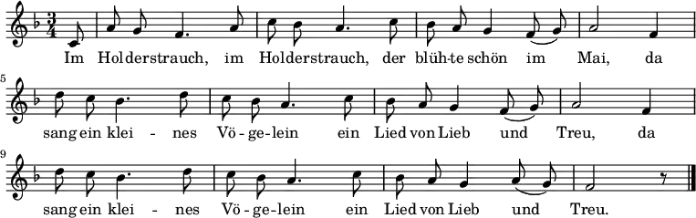 \relative c'
{ \key f \major \time 3/4 \autoBeamOff
\partial 8 c8 | a' g f4. a8 | c bes a4. c8 | bes a g4 f8( g) | a2 f4 |
d'8 c bes4. d8 | c bes a4. c8 | bes a g4 f8( g) | a2 f4 |
d'8 c bes4. d8 | c bes a4. c8 | bes a g4 a8( g) | f2 r8 \bar "|." }
\addlyrics
{
Im Hol -- der -- strauch, im Hol -- der -- strauch,
der blüh -- te schön im Mai,
da sang ein klei -- nes Vö -- ge -- lein
ein Lied von Lieb und Treu,
da sang ein klei -- nes Vö -- ge -- lein
ein Lied von Lieb und Treu.
}
