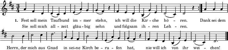 { \key d \major \time 3/4 \tiny \relative c''
\repeat volta 2 {
\override Staff.Clef #'break-visibility = ##(#f #f #f)
\override Score.BarNumber #'transparent = ##t
a4 fis4 d4 d4( cis4) d4 e4( a4) g4 g4( fis4) r4
fis4 e4 d4 b4(g'4) e4 d2( cis4) d2 r4 }
{ a'4 a'4 a'4 b'2 b'4 cis''2 cis''4 d''2.
a'4 g'4 fis'4 b'2 g'4 e'4( a'4) g'4 g'4( fis'4)
r4 fis'4 e'4 d'4 b4( g'4) e'4 d'2( cis'4) d'2. \bar "|." }}
\addlyrics { \tiny \set stanza = #"1. " Fest soll mein Tauf -- bund im -- mer stehn, ich will die Kir -- che hö -- ren. Dank sei dem Herrn, der mich aus Gnad in sei -- ne Kirch be -- ru -- fen hat, nie will ich von ihr wei -- chen! }
\addlyrics { \tiny Sie soll mich all -- zeit gläu -- big sehn und folg -- sam ih -- ren Leh -- ren. }