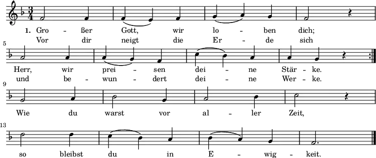 \language "deutsch" \relative c'
{ \key f \major \time 3/4 \small \repeat volta 2 { f2 f4 f4 (e4 ) f4 g4 (a4 ) g4 f2 r4 \break \override Staff.Clef #'break-visibility = ##(#f #f #f) a2 a4 a4 (g4 ) f4 c'4 (b4 ) a4 a4 g4 r4 } { \break g2 a4 b2 g4 a2 b4 c2 r4 \break d2 d4 c4 (b4 ) a4 b4 (a4 ) g4 f2. \bar "|." }}
\addlyrics { \small \set stanza = #"1. " Gro -- ßer Gott, wir lo -- ben dich; Herr, wir prei -- sen dei -- ne Stär -- ke. Wie du warst vor al -- ler Zeit, so bleibst du in E -- wig -- keit. }
\addlyrics { \small Vor dir neigt die Er -- de sich und be -- wun -- dert dei -- ne Wer -- ke. }