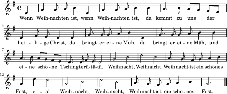 \relative g'
{ \key g \major \time 4/4 \partial 4 \autoBeamOff 
d | g g8 a b4 d, | g g8 a b4 b | a4. b8 a[ g] fis[ e] | d4 fis8 e d4 d | 
g8. g16 g8 a b4 d, | g8. g16 g8 a b4 b | a4. b8 a[ g] fis[ e] | d8. d16 fis8 e d2 |
g2 b | d b | a8. g16 fis8 g a4 b | g e' d2 |
g,2 b | d b | a8. g16 fis8 g a4 b | g2. \bar "|." }
\addlyrics {
Wenn Weih -- nach -- ten ist, wenn Weih -- nach -- ten ist,
da kommt zu uns der hei -- li -- ge Christ,
da bringt er ei -- ne Muh,
da bringt er ei -- ne Mäh,
und ei -- ne schö -- ne Tsching -- te -- rä -- tä -- tä.
Weih -- nacht, Weih -- nacht, Weih -- nacht ist ein schö -- nes Fest, ei -- a!
Weih -- nacht, Weih -- nacht, Weih -- nacht ist ein schö -- nes Fest.
}