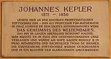 Johannes Kepler 1571–1630 lehrte hier an der einstigen protestantischen Stiftsschule 1594–1599 als Professor für Mathematik. In Graz schrieb er sein erstes astronomisches Werk „Das Geheimnis des Weltenbaues“, das ihn im ganzen Abendland berühmt machte. 1600 musste er im Zuge der Gegenreformation Graz verlassen und wurde am Hofe Kaiser Rudolf II. in Prag Mitarbeiter und Nachfolger Tycho de Brahes. Die evangelische Stiftsschule wurde geschlossen und in ein Kloster der Klarissinen umgewandelt.
