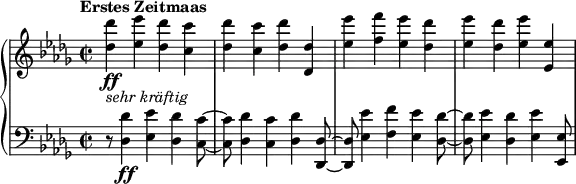 \relative c'' {
\new PianoStaff <<
\new Staff {
\set Staff.midiInstrument = #"piano" \key des \major \clef treble \time 2/2 \set Score.tempoHideNote = ##t \tempo "Erstes Zeitmaas" 2 = 110
<des des'>4 _\markup { \italic { sehr kräftig } } \ff <es es'>4 <des des'>4 <c c'>4 |
<des des'>4 <c c'>4 <des des'>4 <des, des'>4 |
<es' es'>4 <f f'>4 <es es'>4 <des des'>4 |
<es es'>4 <des des'>4 <es es'>4 <es, es'>4 |
}
\new Staff {
\set Staff.midiInstrument = #"piano" \key des \major \clef bass \time 2/2
r8 <des, des'>4 \ff <es es'>4 <des des'>4 <c c'>8 ~ |
<c c'>8 <des des'>4 <c c'>4 <des des'>4 <des, des'>8 ~ |
<des des'>8 <es' es'>4 <f f'>4 <es es'>4 <des des'>8 ~ |
<des des'>8 <es es'>4 <des des'>4 <es es'>4 <es, es'>8 |
}
>>
}