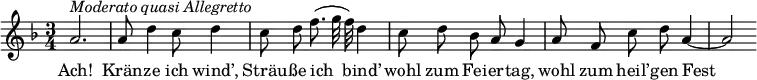 {
\set Score.tempoHideNote = ##t
\key f \major \time 3/4 \tempo 4 = 70
\autoBeamOff
a'2.^\markup{\italic{Moderato quasi Allegretto}}
a'8 d''4 c''8 d''4
c''8 d'' f''8.( g''32 f'') d''4
c''8 d'' bes' a' g'4
a'8 f' c'' d'' a'4~
a'2
}
\addlyrics {
Ach! Krän -- ze ich wind’, Sträu -- ße ich bind’
wohl zum Fei -- er -- tag, wohl zum heil’ -- gen Fest
}